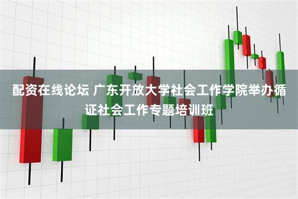 配资在线论坛 广东开放大学社会工作学院举办循证社会工作专题培训班