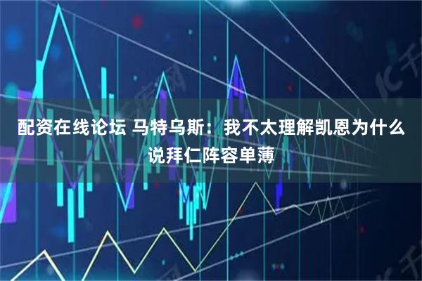 配资在线论坛 马特乌斯：我不太理解凯恩为什么说拜仁阵容单薄