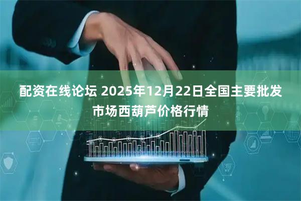 配资在线论坛 2025年12月22日全国主要批发市场西葫芦价格行情